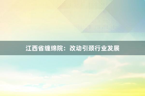 江西省缠绵院：改动引颈行业发展