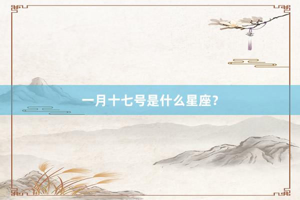 一月十七号是什么星座？